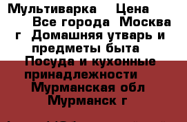 Мультиварка  › Цена ­ 1 010 - Все города, Москва г. Домашняя утварь и предметы быта » Посуда и кухонные принадлежности   . Мурманская обл.,Мурманск г.